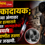🛑धक्कादायक:स्वतःच्या अंगावर धारदार हत्याराने वार करत आत्महत्तेचा प्रयत्न चिरेखाणीत तरुण गंभीर जखमी